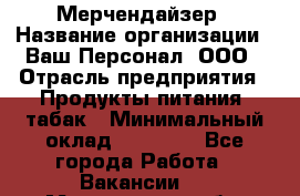 Мерчендайзер › Название организации ­ Ваш Персонал, ООО › Отрасль предприятия ­ Продукты питания, табак › Минимальный оклад ­ 37 000 - Все города Работа » Вакансии   . Магаданская обл.,Магадан г.